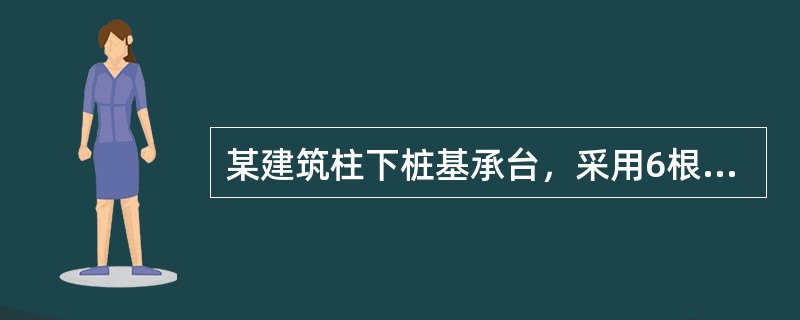 某建筑柱下桩基承台，采用6根沉管灌注桩，桩身直径d=426mm，桩端进入持力层的