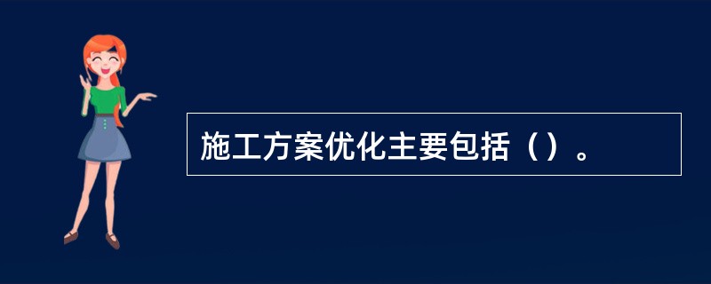 施工方案优化主要包括（）。
