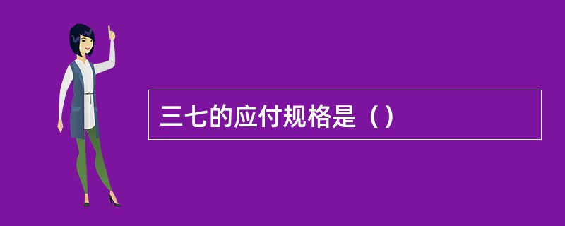 三七的应付规格是（）