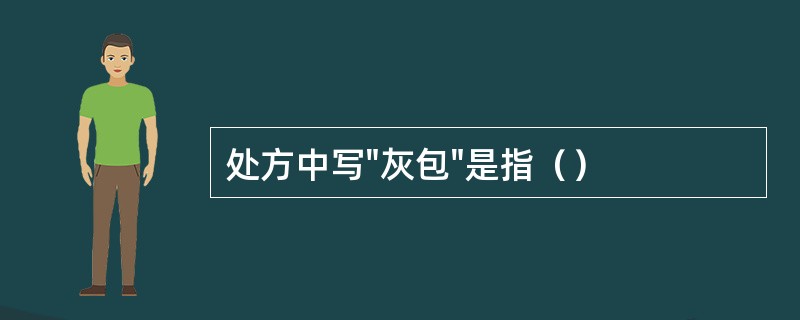 处方中写"灰包"是指（）