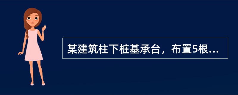 某建筑柱下桩基承台，布置5根沉管灌注桩，如图，桩直径d=500mm，承台高h=1