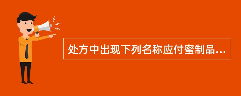 处方中出现下列名称应付蜜制品的是（）