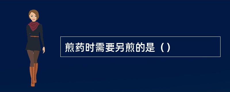 煎药时需要另煎的是（）