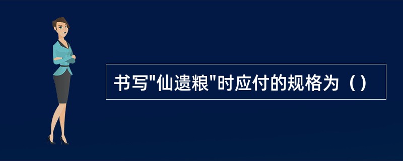 书写"仙遗粮"时应付的规格为（）