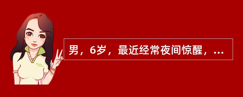 男，6岁，最近经常夜间惊醒，尖叫，面部表情恐怖，醒后对夜惊发作的内容完全遗忘。此