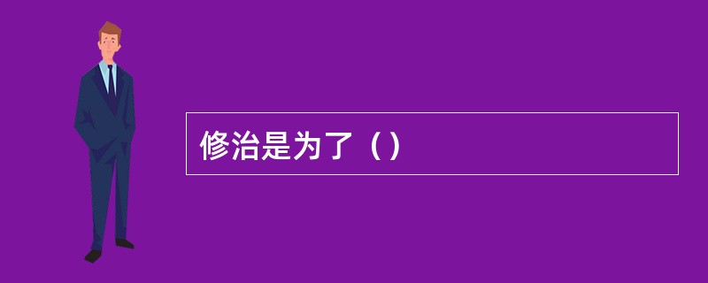 修治是为了（）
