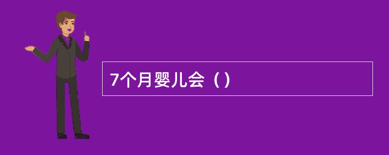 7个月婴儿会（）