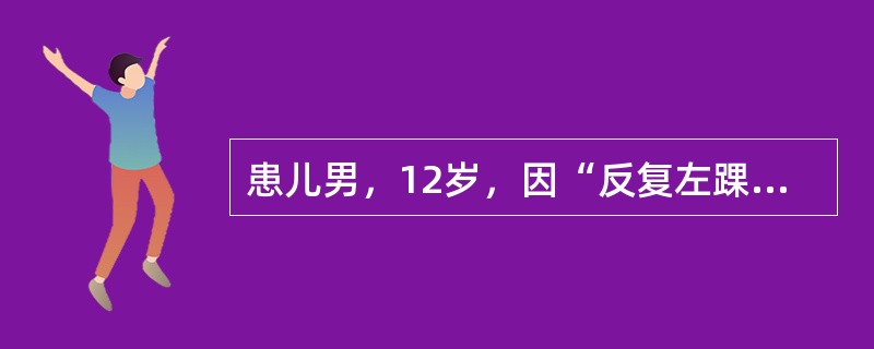 患儿男，12岁，因“反复左踝关节肿痛1年”来诊。偶有晨起背部不适。实验室检查：H