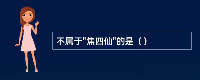 不属于"焦四仙"的是（）