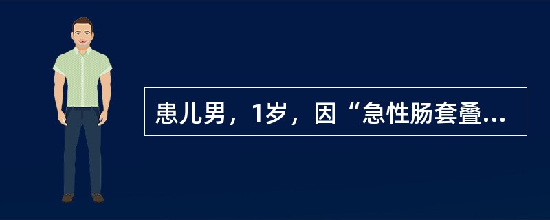患儿男，1岁，因“急性肠套叠、肠坏死”行肠切除、肠吻合术。术后禁食、胃肠减压。术