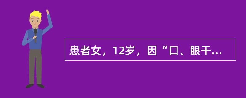 患者女，12岁，因“口、眼干燥5年，症状加重伴乏力6个月”来诊。查体：口腔溃疡，