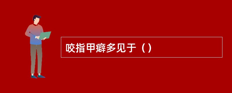 咬指甲癖多见于（）