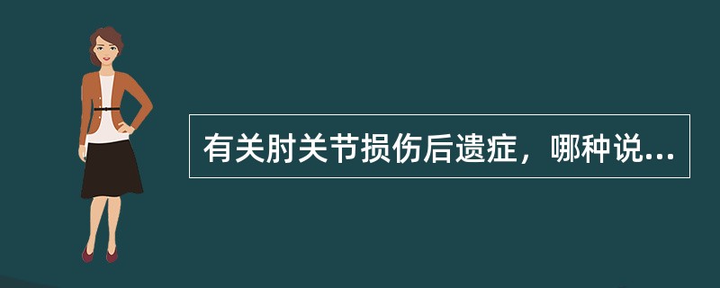 有关肘关节损伤后遗症，哪种说法不正确（）