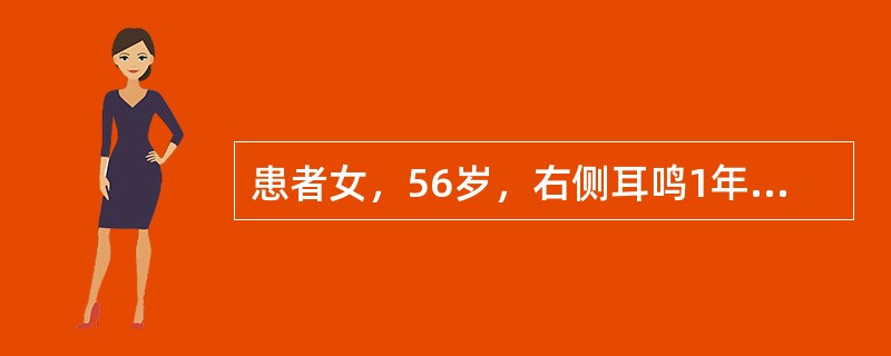 患者女，56岁，右侧耳鸣1年，听力下降3个月。