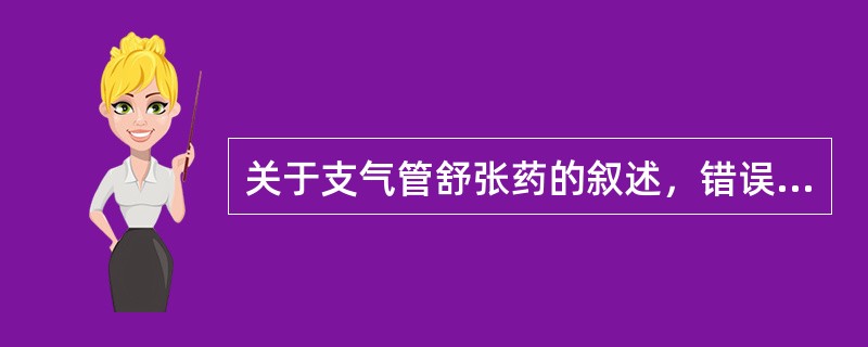 关于支气管舒张药的叙述，错误的说法是（）