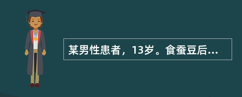 某男性患者，13岁。食蚕豆后突然畏寒，发热，皮肤发黄。血红蛋白70g／I．，网织