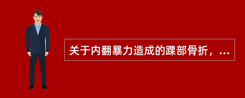 关于内翻暴力造成的踝部骨折，叙述错误的是（）