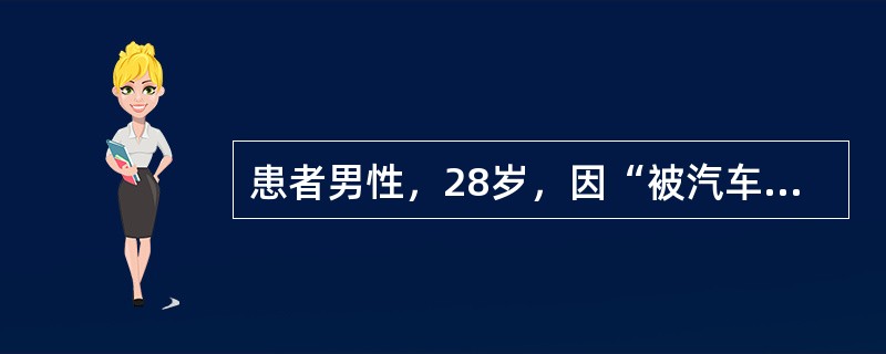 患者男性，28岁，因“被汽车撞伤左小腿上段2小时”来诊。患者被撞后，当即疼痛、出