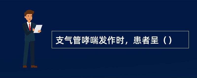 支气管哮喘发作时，患者呈（）