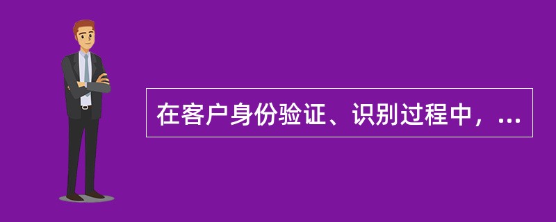 在客户身份验证、识别过程中，对代理人代办业务时，应按照对被代理人的要求识别或保存