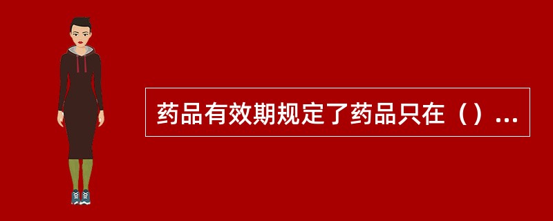 药品有效期规定了药品只在（）使用。超过了有效期的药品就是（）