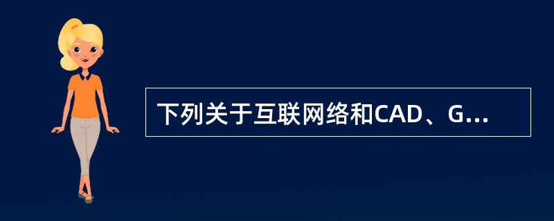 下列关于互联网络和CAD、GIS、遥感相结合的说法中，表述有误的是（）。