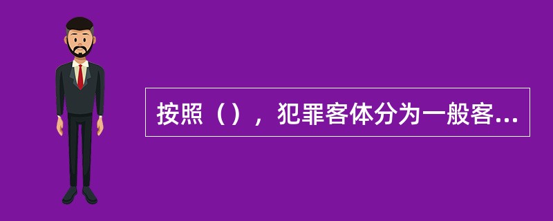 按照（），犯罪客体分为一般客体、同类客体和直接客体。