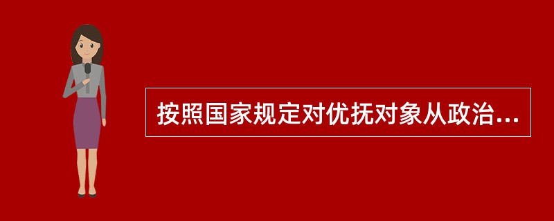 按照国家规定对优抚对象从政治上、经济上给予的优厚待遇称之为（）。