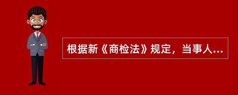 根据新《商检法》规定，当事人对商检机构作出的行政处罚决定不服的，必须先申请行政复