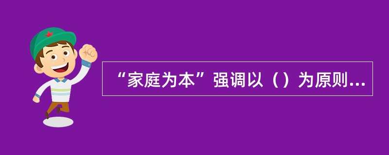 “家庭为本”强调以（）为原则的现代家庭关系，在重视个人要求的同时，维持家庭关系的