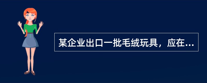 某企业出口一批毛绒玩具，应在报检单“H．S．编码”栏填写（）。