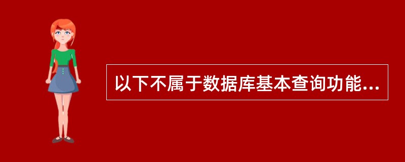 以下不属于数据库基本查询功能的是（）。