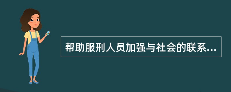 帮助服刑人员加强与社会的联系不包括（）。