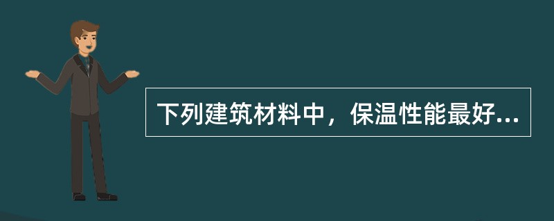 下列建筑材料中，保温性能最好的是（）。