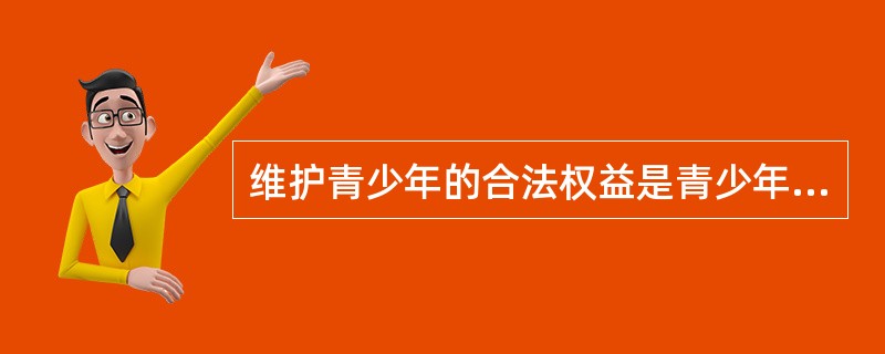 维护青少年的合法权益是青少年社会工作的主要内容之一，以下属于社会工作者维护青少年