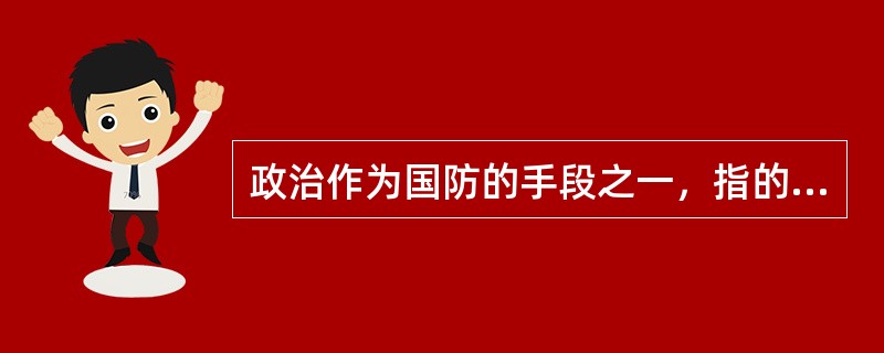 政治作为国防的手段之一，指的是“与军事息息相关的”政治活动，12、而不是政治本身