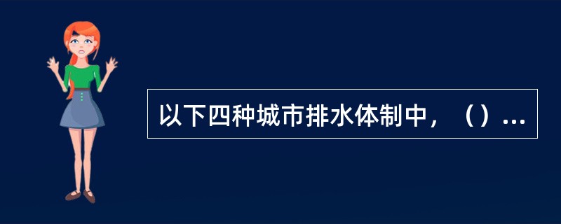 以下四种城市排水体制中，（）种体制多用于旧城区改建。