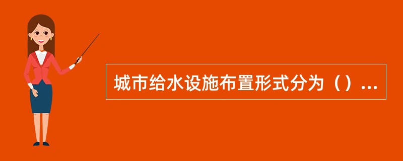 城市给水设施布置形式分为（）形式。