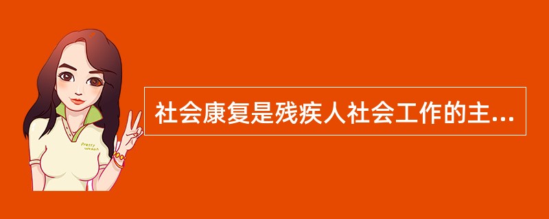 社会康复是残疾人社会工作的主要方法，针对残疾人的社会康复方案主要有（）。