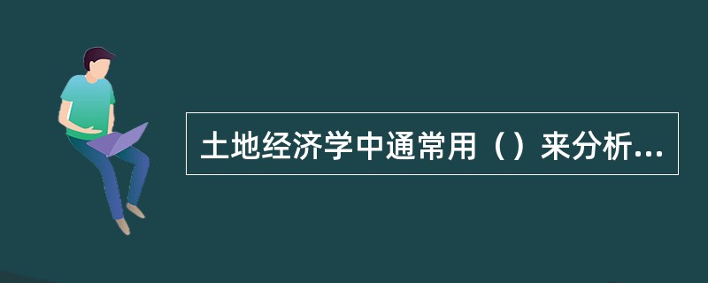 土地经济学中通常用（）来分析城市土地使用模式的土地市场作用。