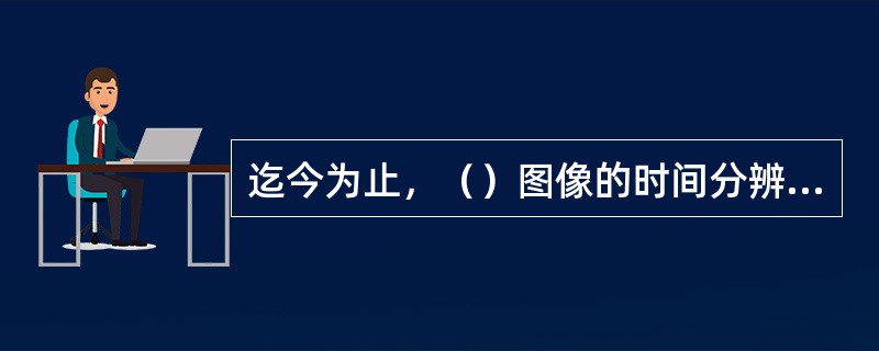 迄今为止，（）图像的时间分辨率是最高的。