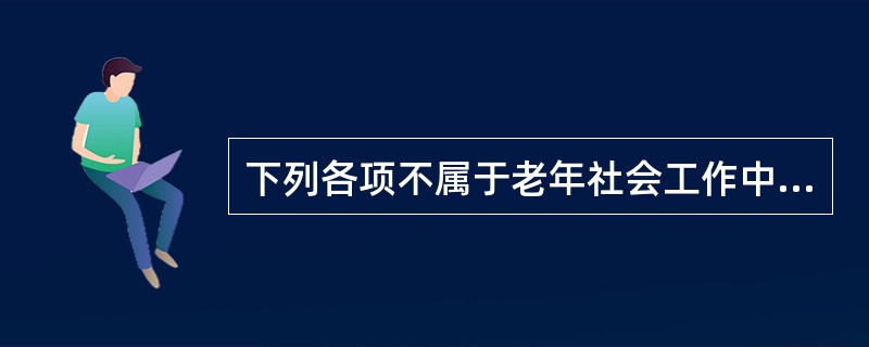 下列各项不属于老年社会工作中与健康照顾有关的服务的是（）。