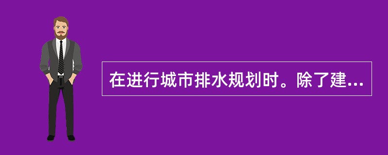 在进行城市排水规划时。除了建立完善的雨水管渠系统外，应对城市的整个水系进行统筹规