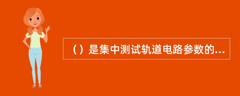 （）是集中测试轨道电路参数的固定设备。