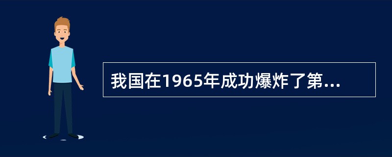 我国在1965年成功爆炸了第一颗原子弹。