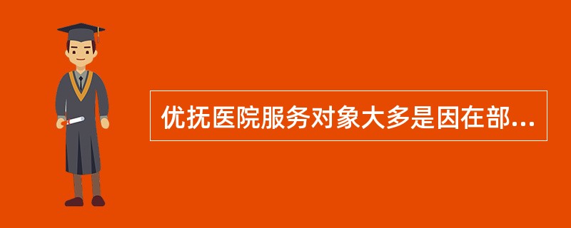 优抚医院服务对象大多是因在部队服役期间遭遇突发伤残或者罹患重病导致“失能”的，回