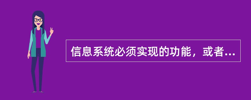 信息系统必须实现的功能，或者说信息系统必须具备的属性和质量称为（）。