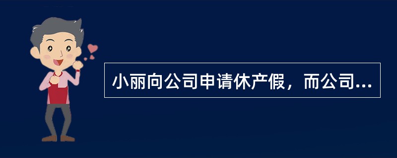 小丽向公司申请休产假，而公司决定以此解雇小丽；张律师告诉她，这是不合法的。依据《