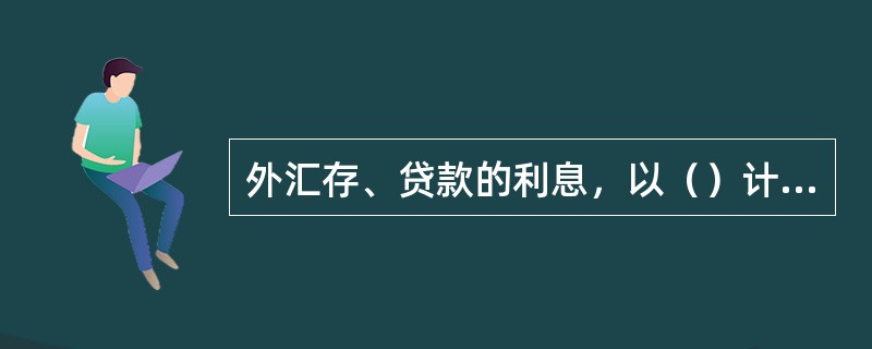 外汇存、贷款的利息，以（）计算。