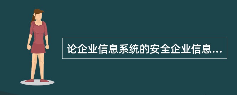 论企业信息系统的安全企业信息化能够实现高效率、低成本的运行，越来越受到人们的重视